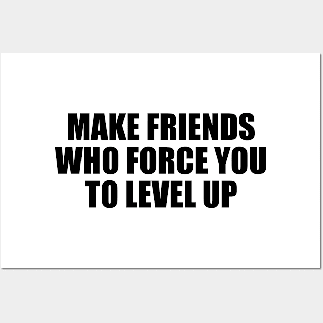 Make friends who force you to level up Wall Art by BL4CK&WH1TE 